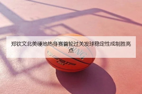 郑钦文北美硬地热身赛首轮过关发球稳定性成制胜亮点