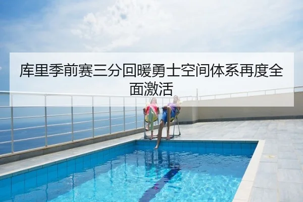 库里季前赛三分回暖勇士空间体系再度全面激活